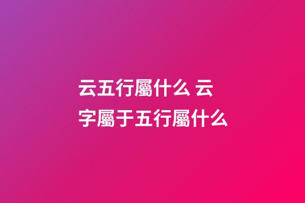 云五行屬什么 云字屬于五行屬什么